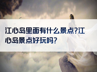 江心岛里面有什么景点？江心岛景点好玩吗？