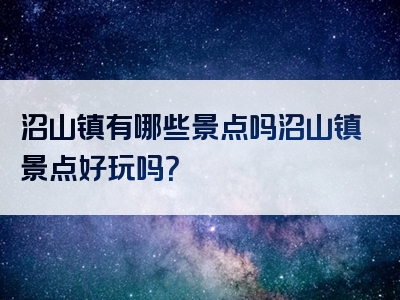 沼山镇有哪些景点吗沼山镇景点好玩吗？