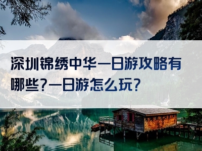 深圳锦绣中华一日游攻略有哪些？一日游怎么玩？