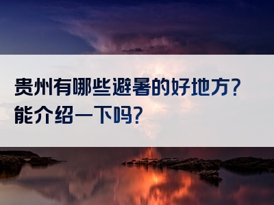 贵州有哪些避暑的好地方？能介绍一下吗？