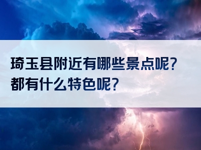 琦玉县附近有哪些景点呢？都有什么特色呢？