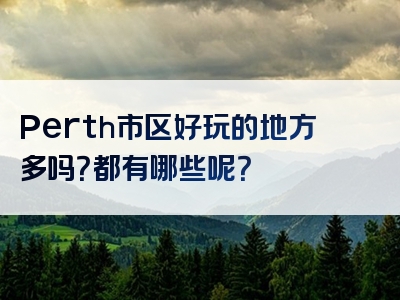 Perth市区好玩的地方多吗？都有哪些呢？